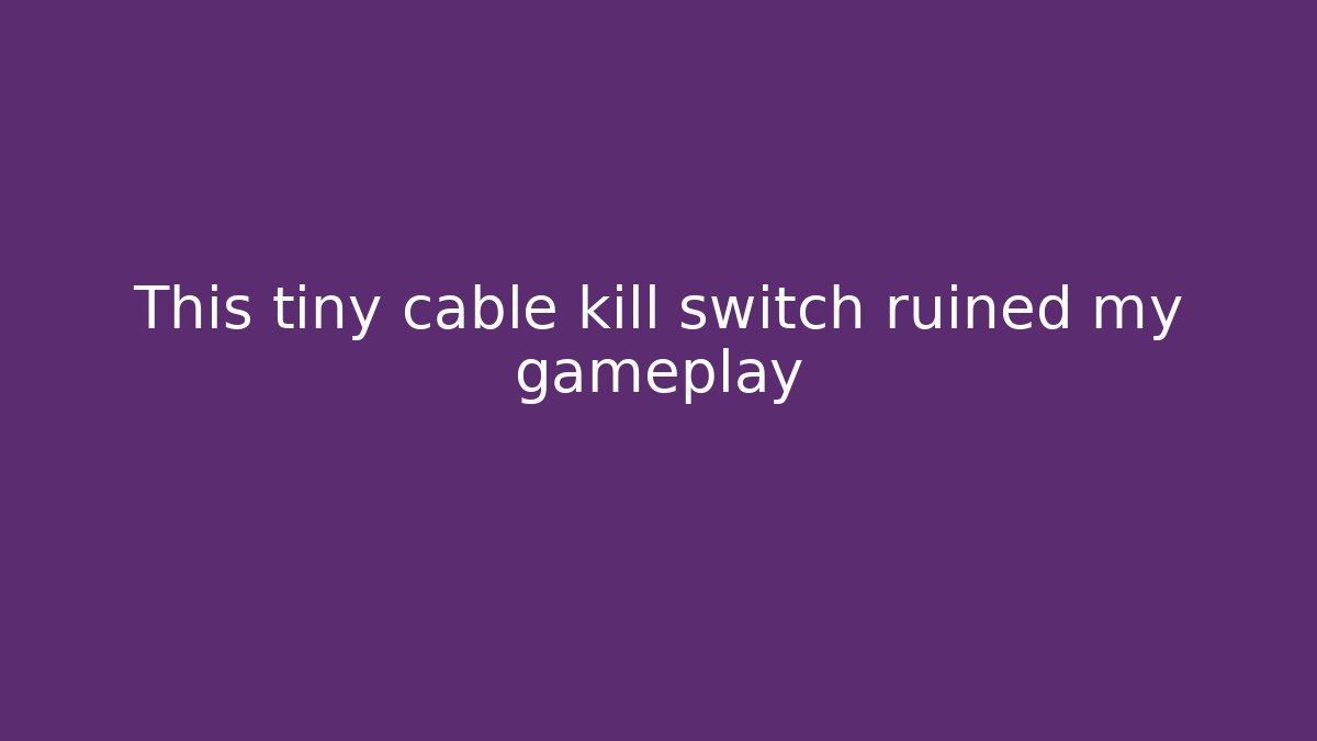 This tiny cable kill switch ruined my gameplay