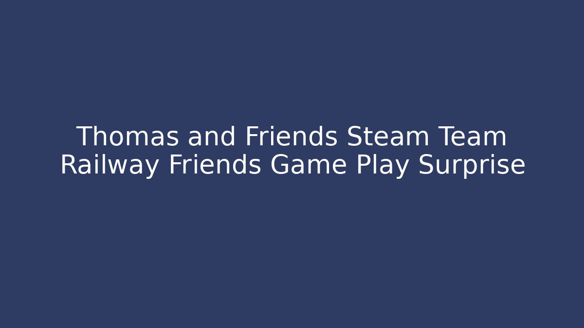 Thomas and Friends Steam Team Railway Friends Game Play Surprise