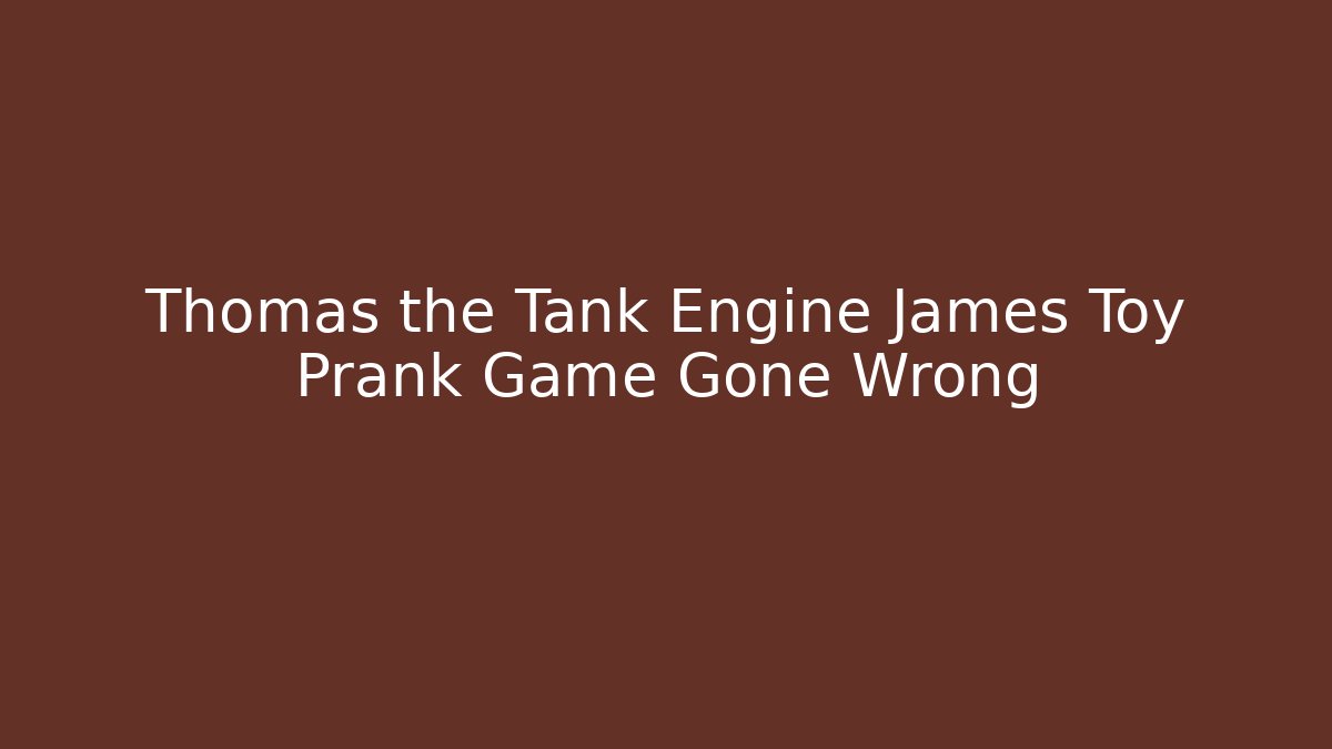 Thomas the Tank Engine James Toy Prank Game Gone Wrong - Boomer Naturals