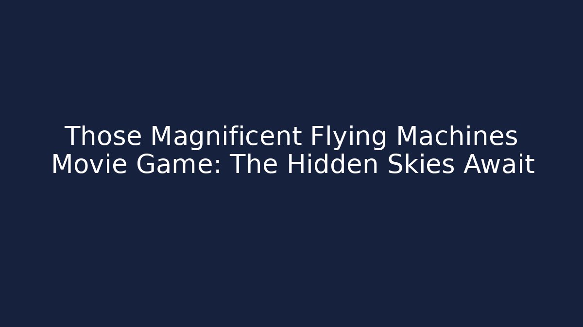 Those Magnificent Flying Machines Movie Game: The Hidden Skies Await