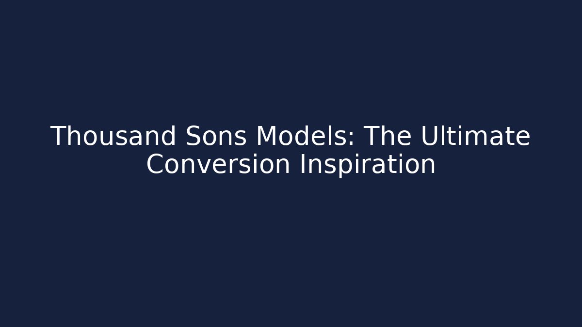 Thousand Sons Models: The Ultimate Conversion Inspiration