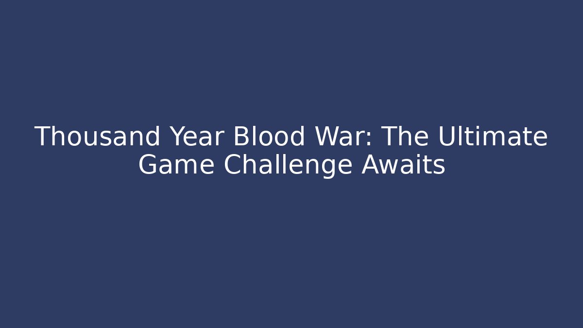 Thousand Year Blood War: The Ultimate Game Challenge Awaits