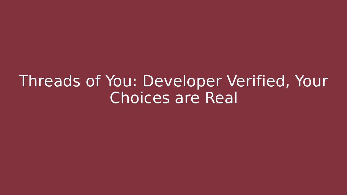 Threads of You: Developer Verified, Your Choices are Real