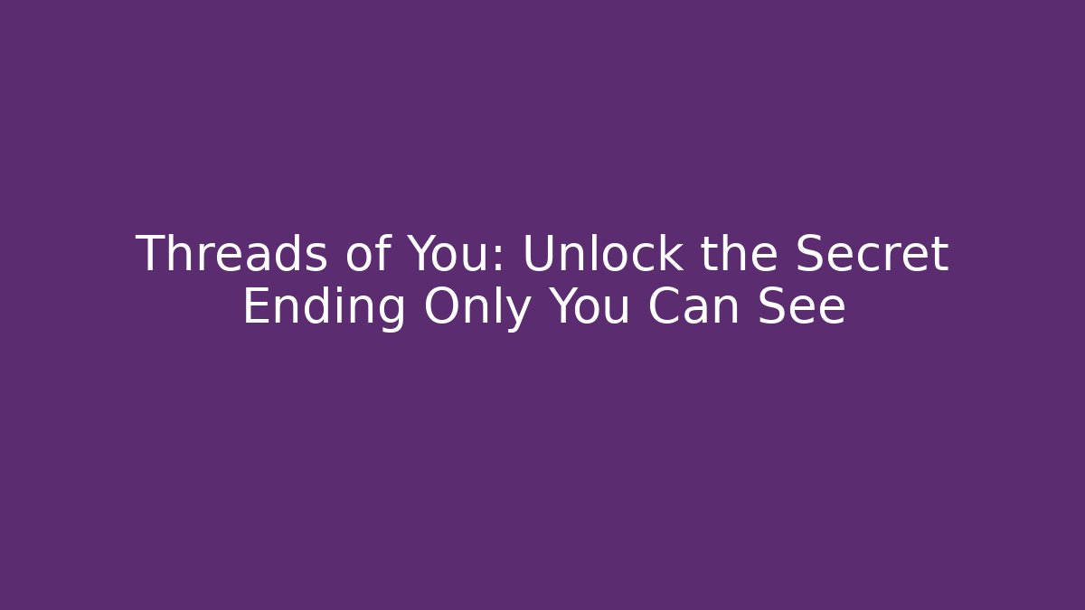 Threads of You: Unlock the Secret Ending Only You Can See