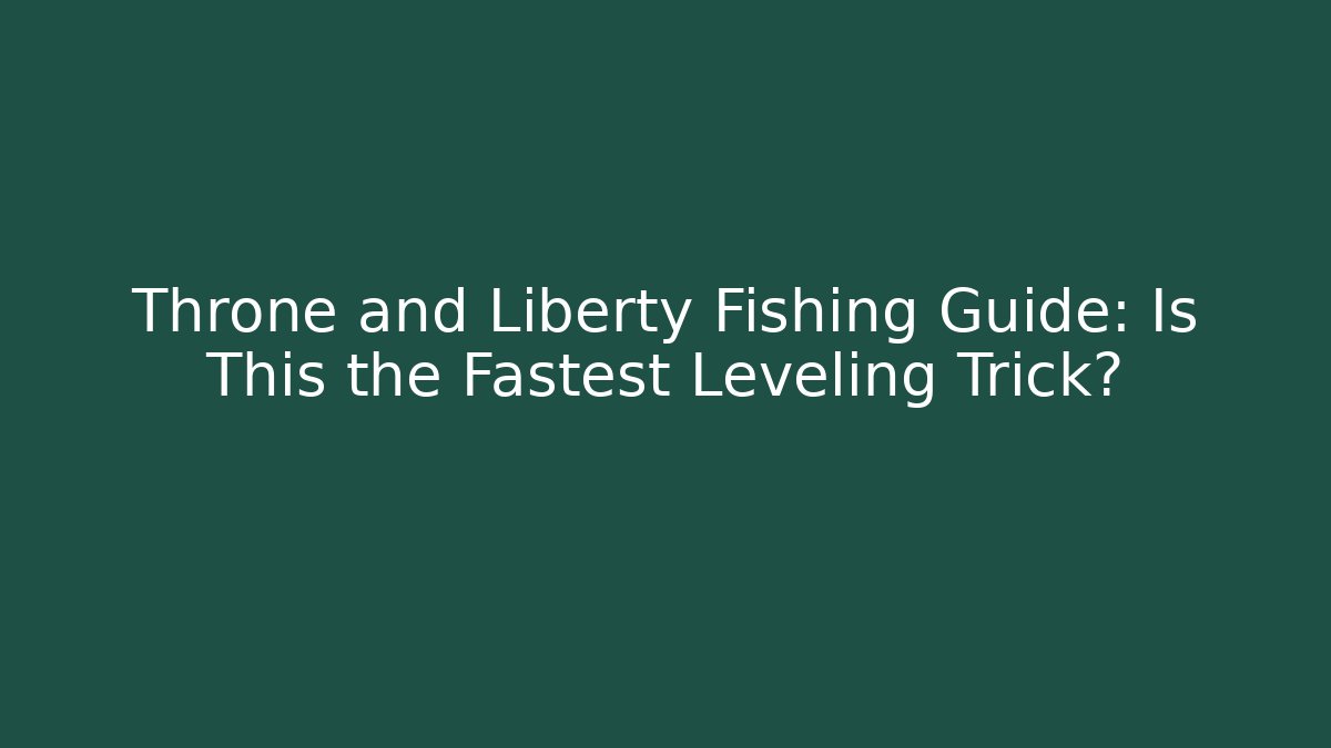 Throne and Liberty Fishing Guide: Is This the Fastest Leveling Trick?