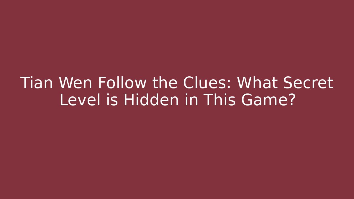 Tian Wen Follow the Clues: What Secret Level is Hidden in This Game?