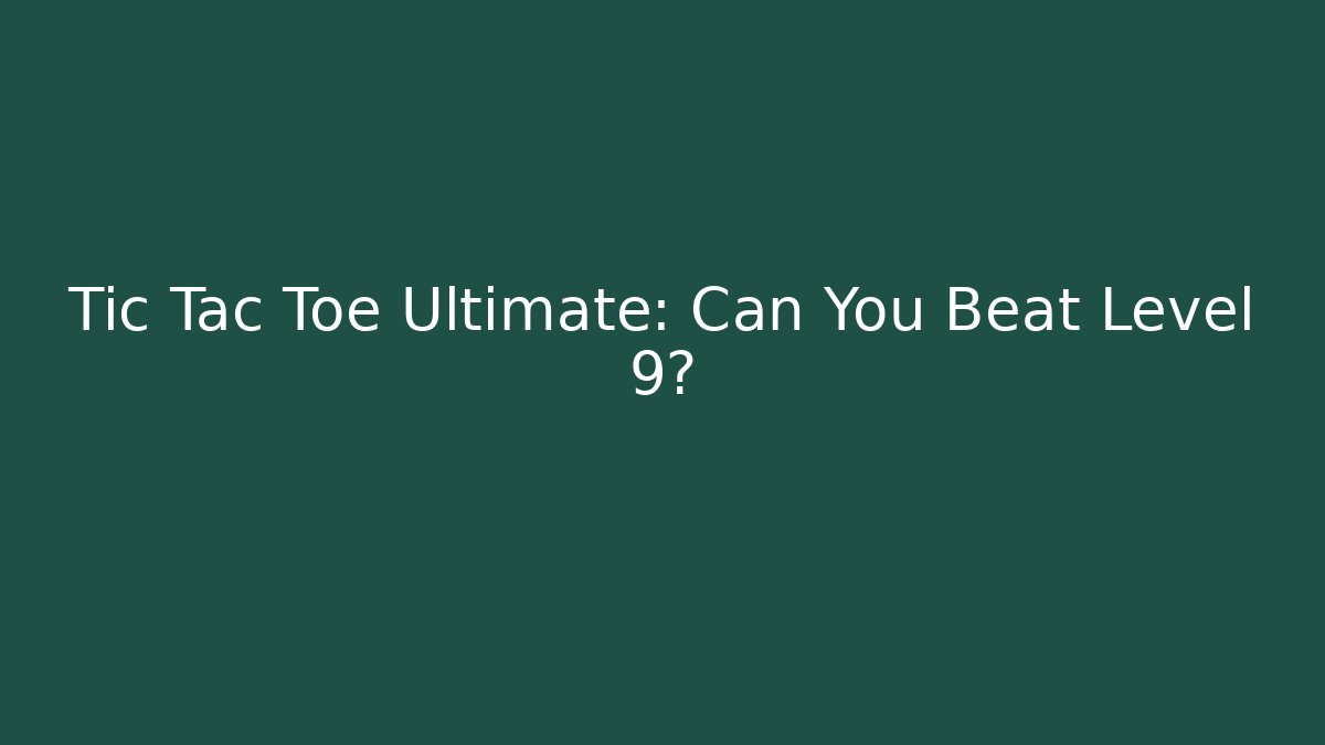 Tic Tac Toe Ultimate: Can You Beat Level 9?