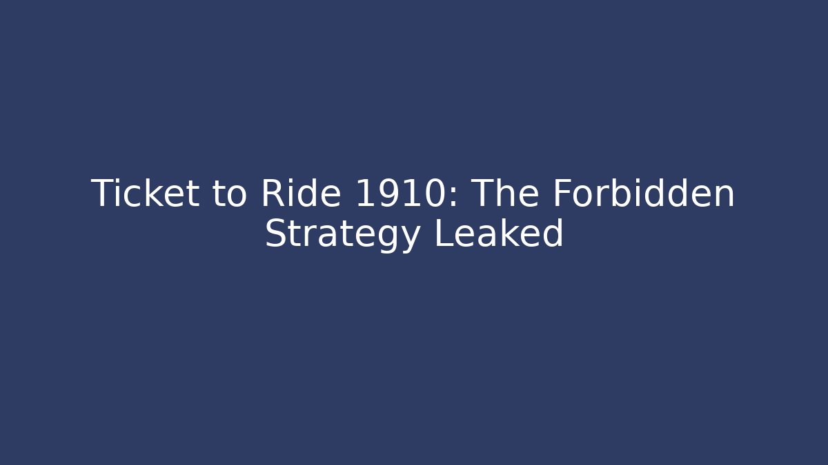 Ticket to Ride 1910: The Forbidden Strategy Leaked