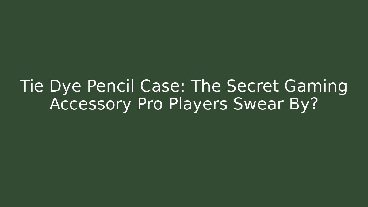 Tie Dye Pencil Case: The Secret Gaming Accessory Pro Players Swear By?