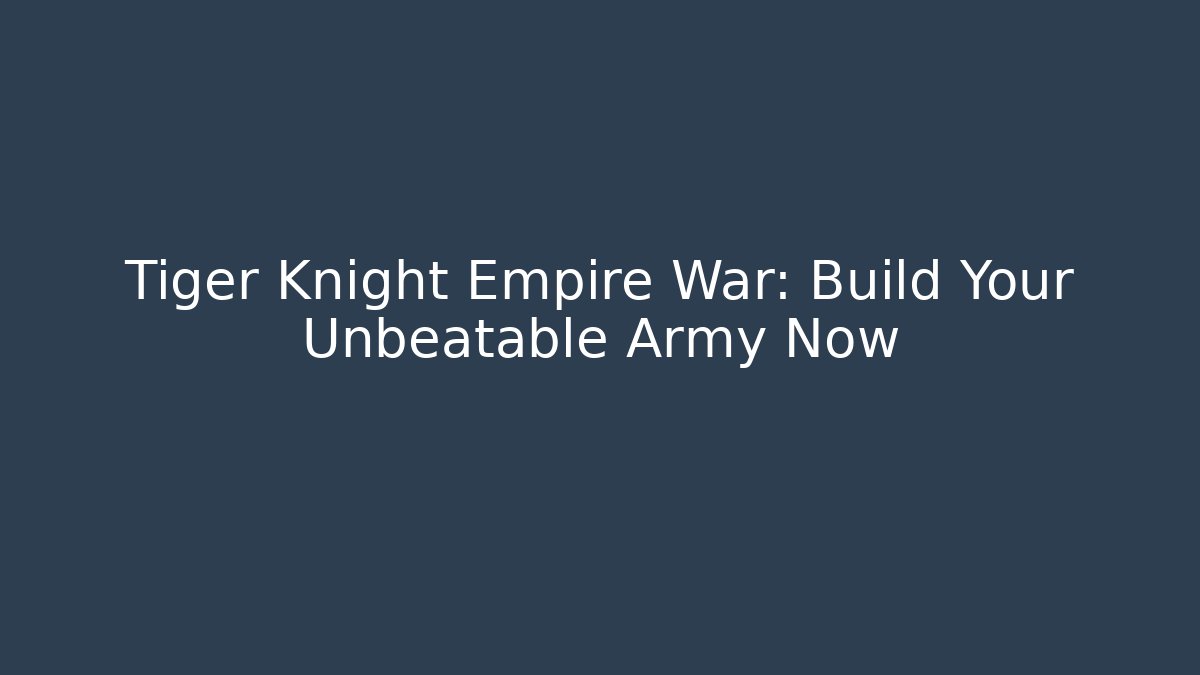 Tiger Knight Empire War: Build Your Unbeatable Army Now