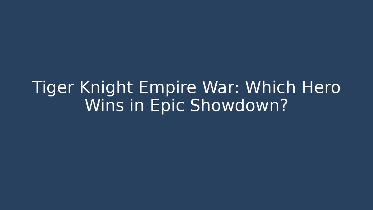 Tiger Knight Empire War: Which Hero Wins in Epic Showdown?