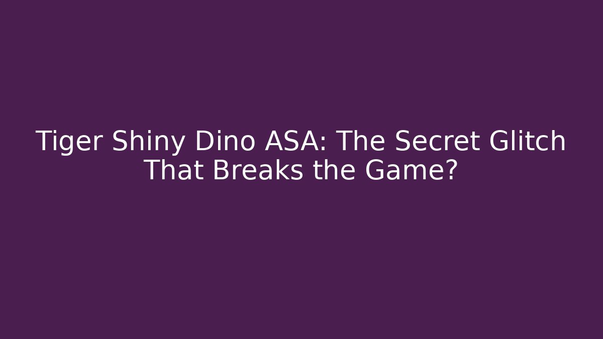 Tiger Shiny Dino ASA: The Secret Glitch That Breaks the Game?