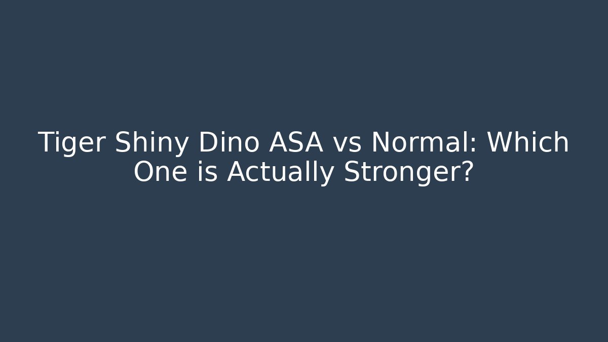 Tiger Shiny Dino ASA vs Normal: Which One is Actually Stronger?