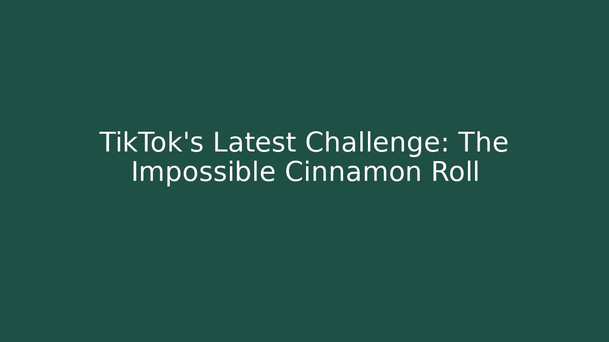 TikTok's Latest Challenge: The Impossible Cinnamon Roll