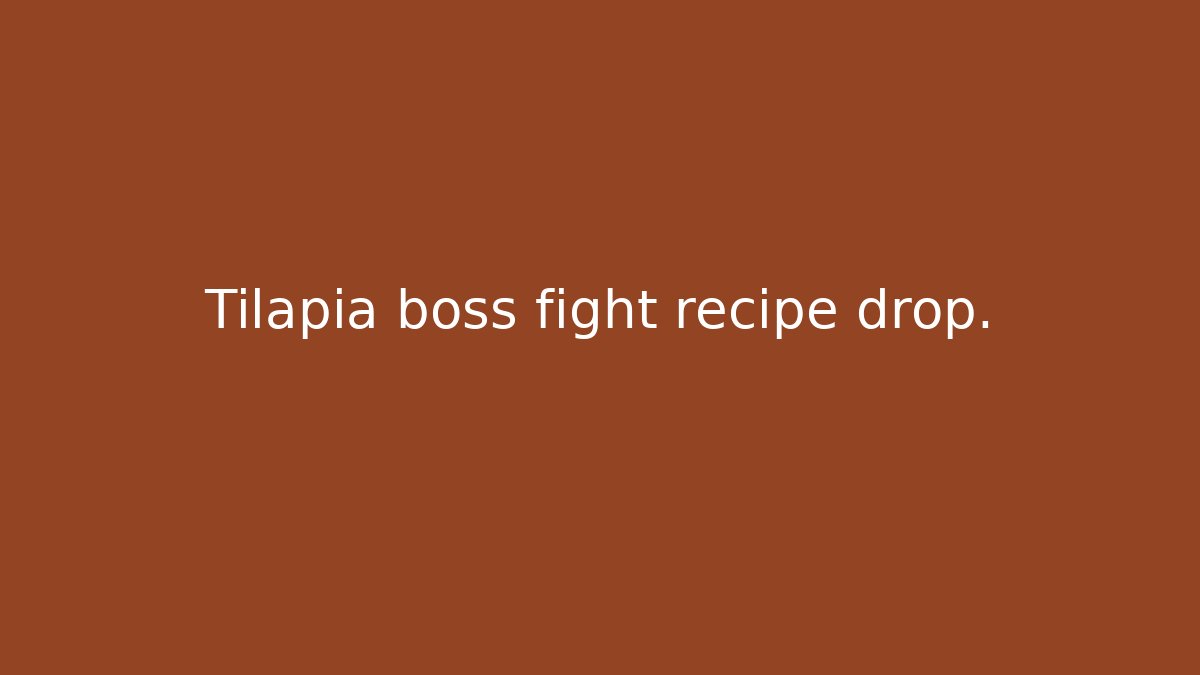 Tilapia boss fight recipe drop.
