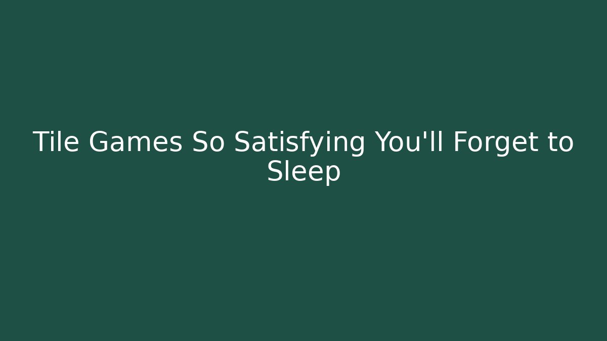 Tile Games So Satisfying You'll Forget to Sleep