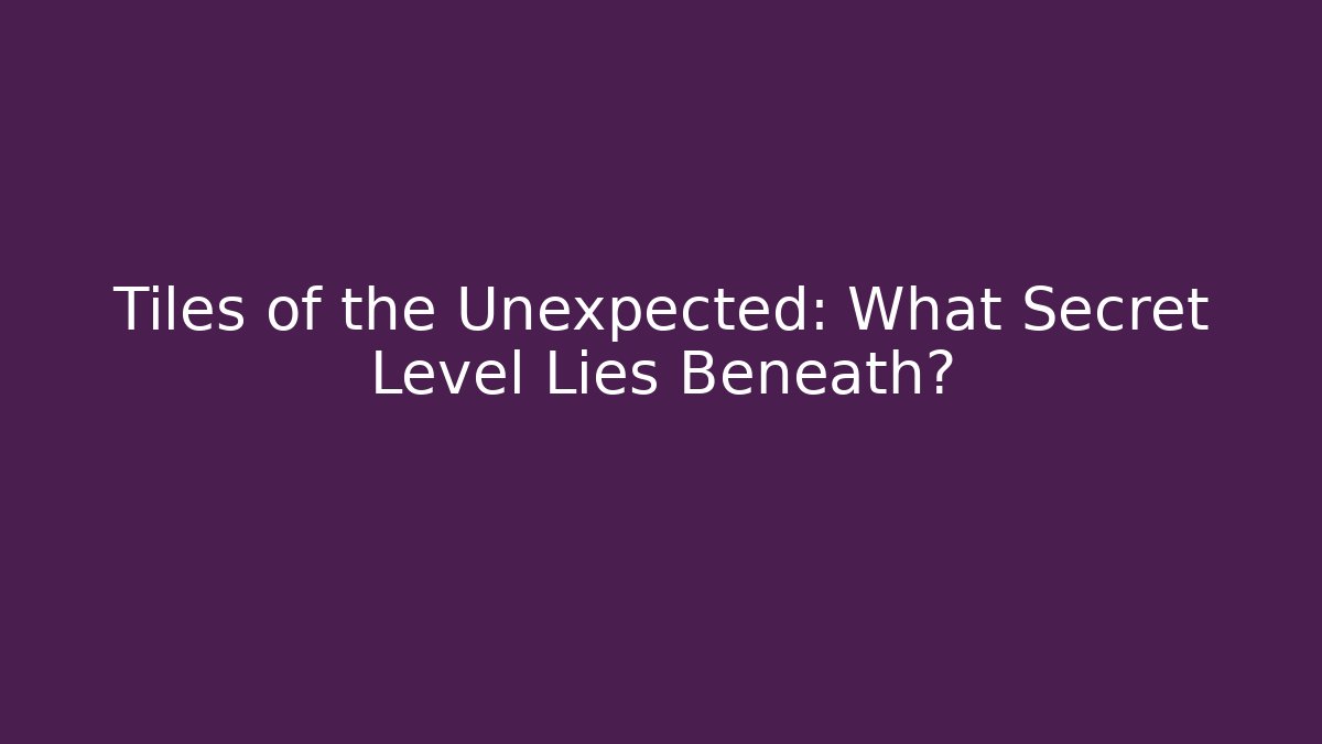 Tiles of the Unexpected: What Secret Level Lies Beneath?