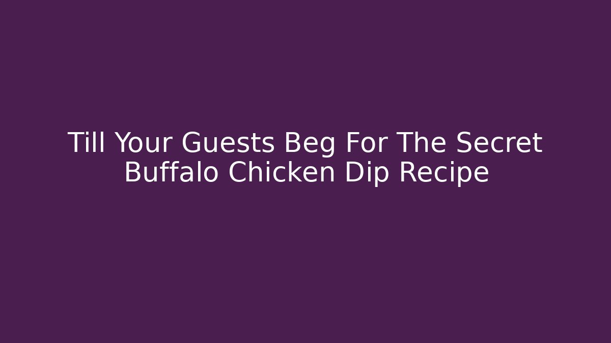 Till Your Guests Beg For The Secret Buffalo Chicken Dip Recipe
