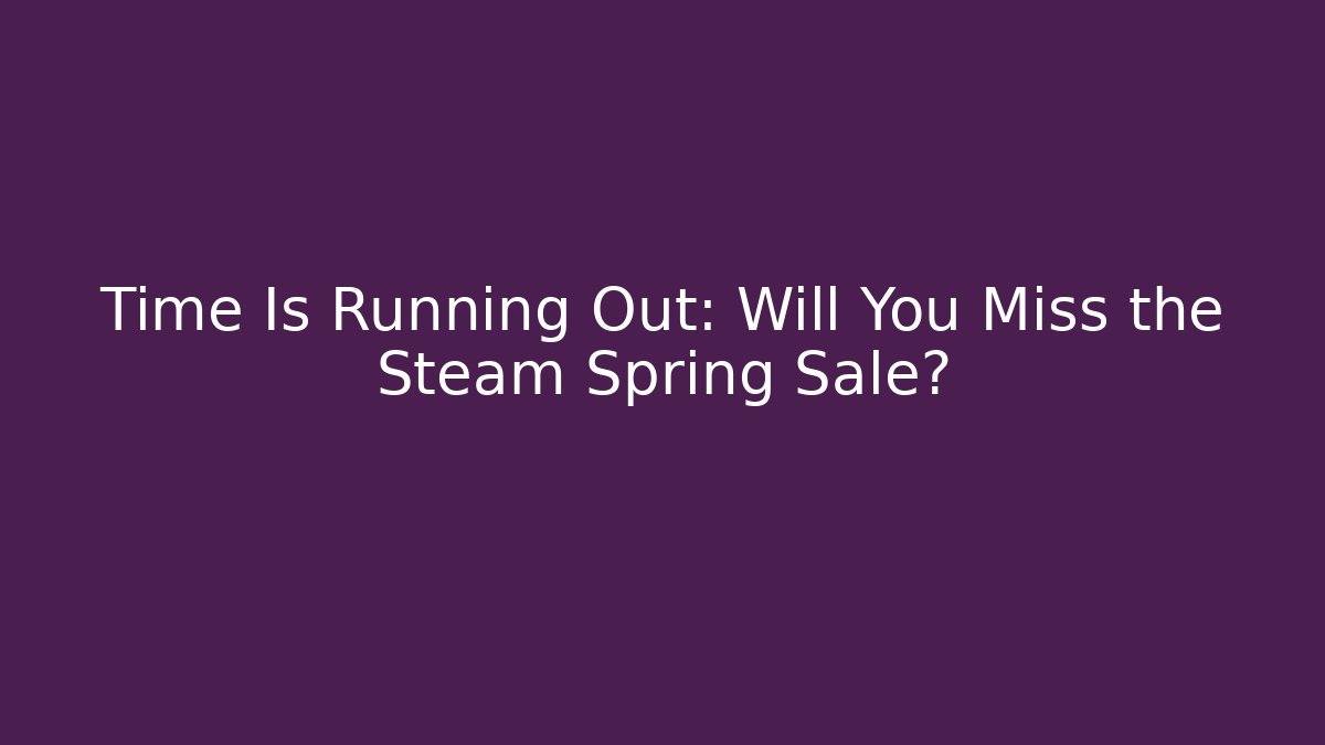 Time Is Running Out: Will You Miss the Steam Spring Sale?