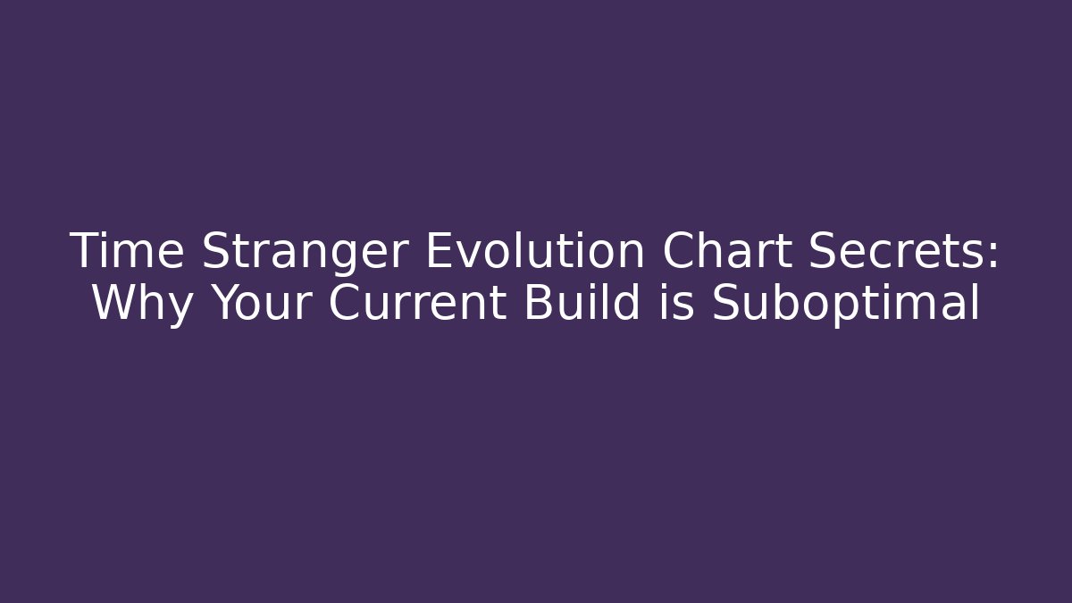 Time Stranger Evolution Chart Secrets: Why Your Current Build is Suboptimal