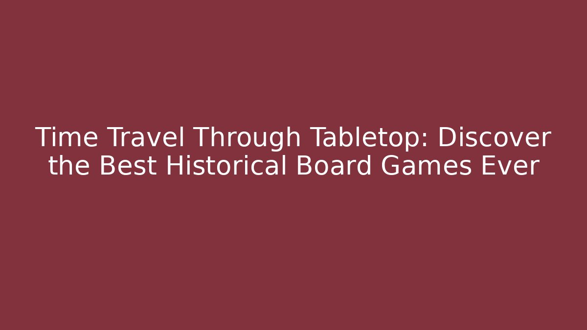 Time Travel Through Tabletop: Discover the Best Historical Board Games Ever