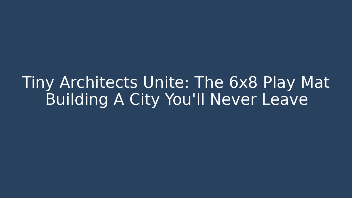 Tiny Architects Unite: The 6x8 Play Mat Building A City You’ll Never Leave