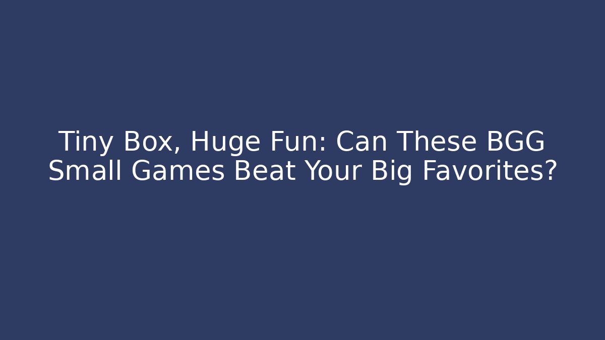 Tiny Box, Huge Fun: Can These BGG Small Games Beat Your Big Favorites?