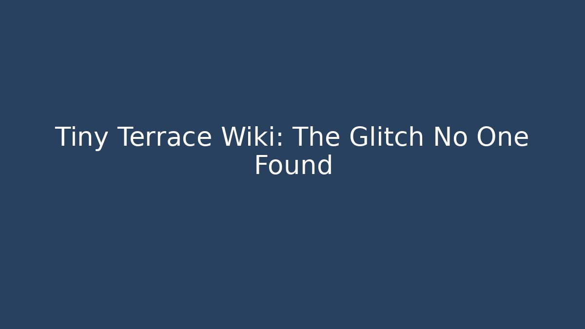 Tiny Terrace Wiki: The Glitch No One Found