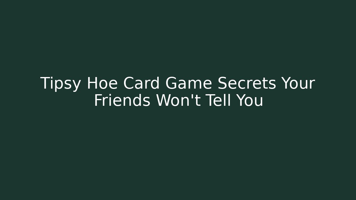 Tipsy Hoe Card Game Secrets Your Friends Won't Tell You