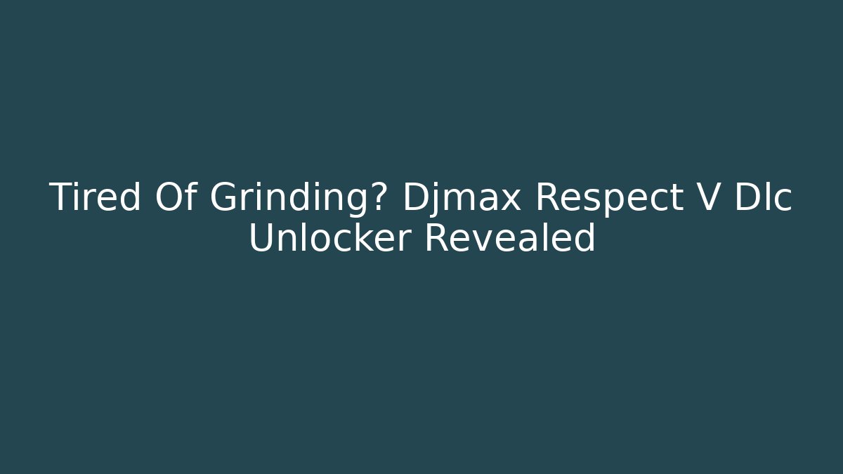 Tired Of Grinding? Djmax Respect V Dlc Unlocker Revealed - Boomer Naturals