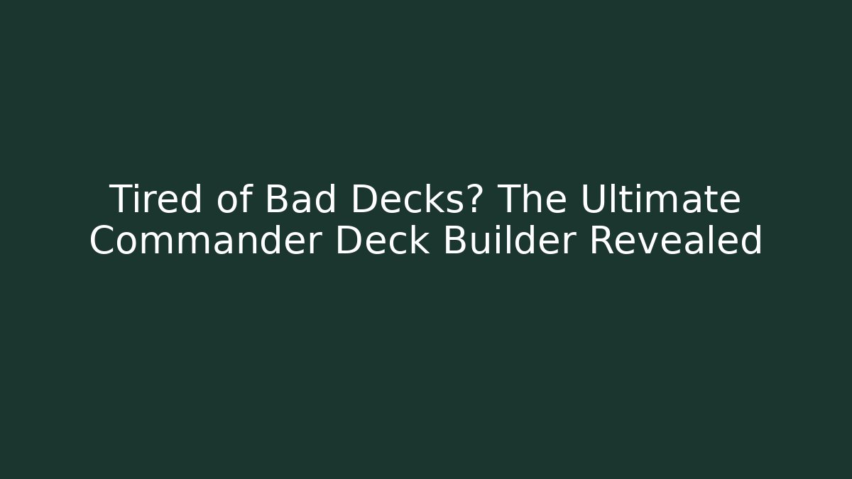 Tired of Bad Decks? The Ultimate Commander Deck Builder Revealed