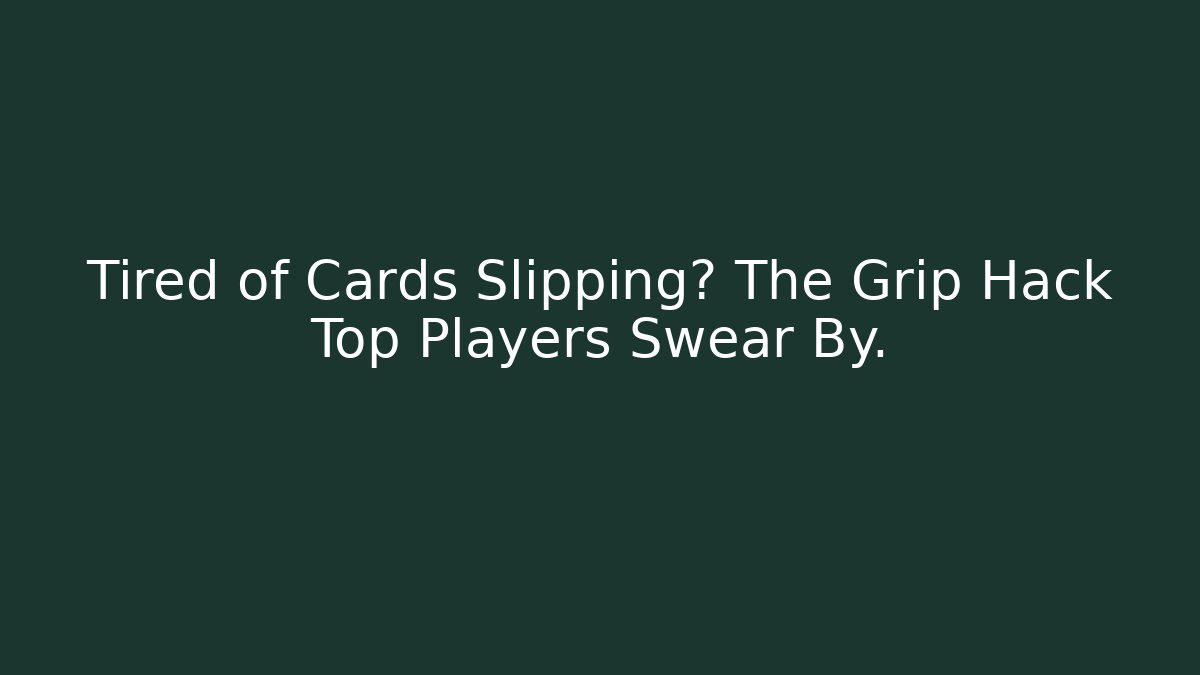 Tired of Cards Slipping? The Grip Hack Top Players Swear By.