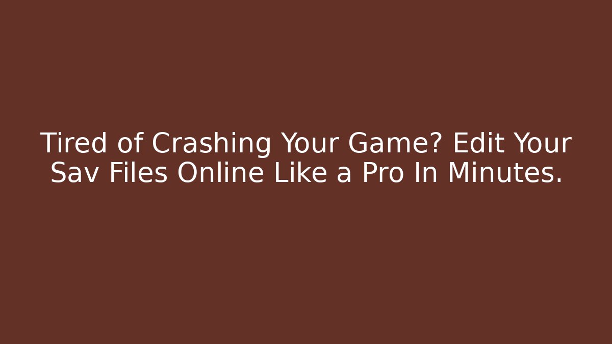 Tired of Crashing Your Game? Edit Your Sav Files Online Like a Pro In Minutes.