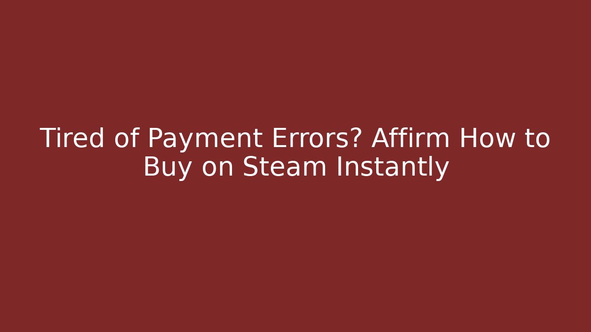 Tired of Payment Errors? Affirm How to Buy on Steam Instantly