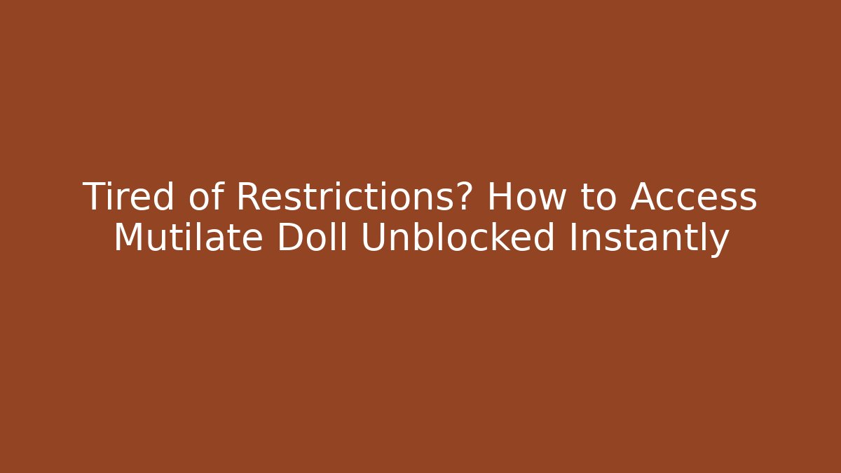Tired of Restrictions? How to Access Mutilate Doll Unblocked Instantly