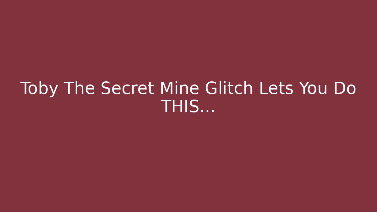 Toby The Secret Mine Glitch Lets You Do THIS...