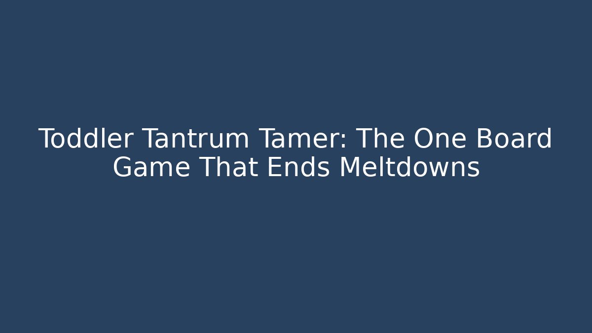 Toddler Tantrum Tamer: The One Board Game That Ends Meltdowns
