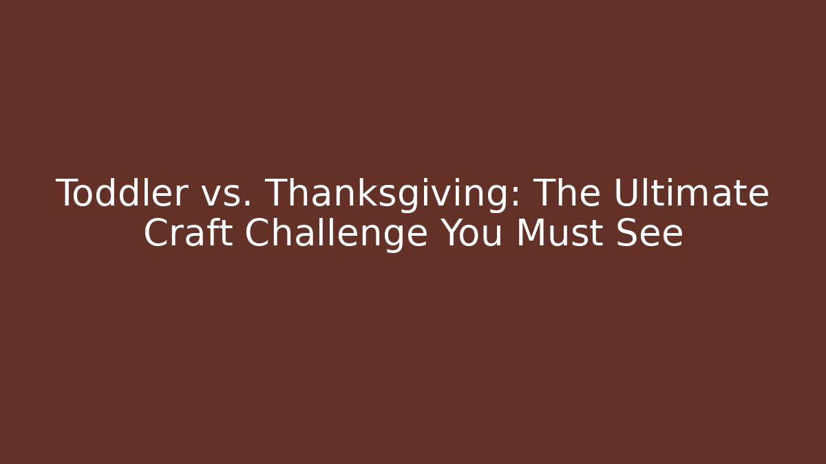 Toddler vs. Thanksgiving: The Ultimate Craft Challenge You Must See - Boomer Naturals
