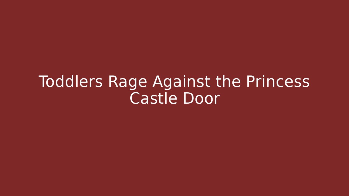 Toddlers Rage Against the Princess Castle Door - Boomer Naturals
