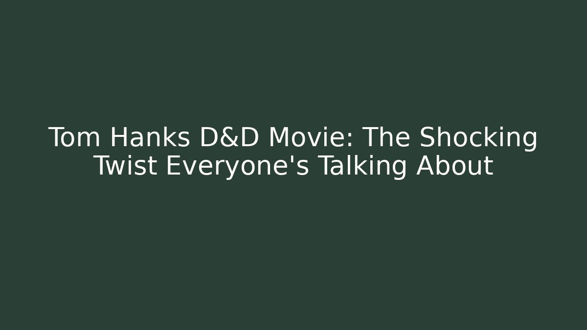 Tom Hanks D&D Movie: The Shocking Twist Everyone’s Talking About