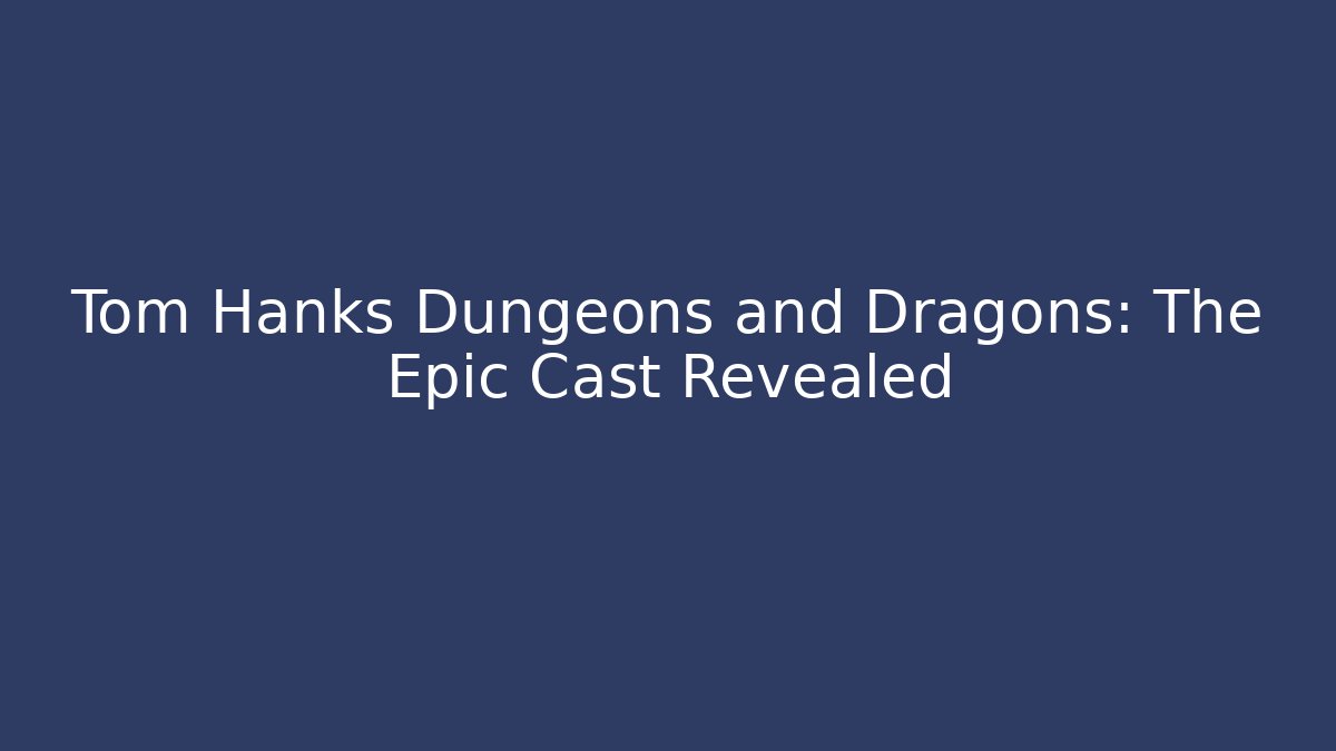 Tom Hanks Dungeons and Dragons: The Epic Cast Revealed