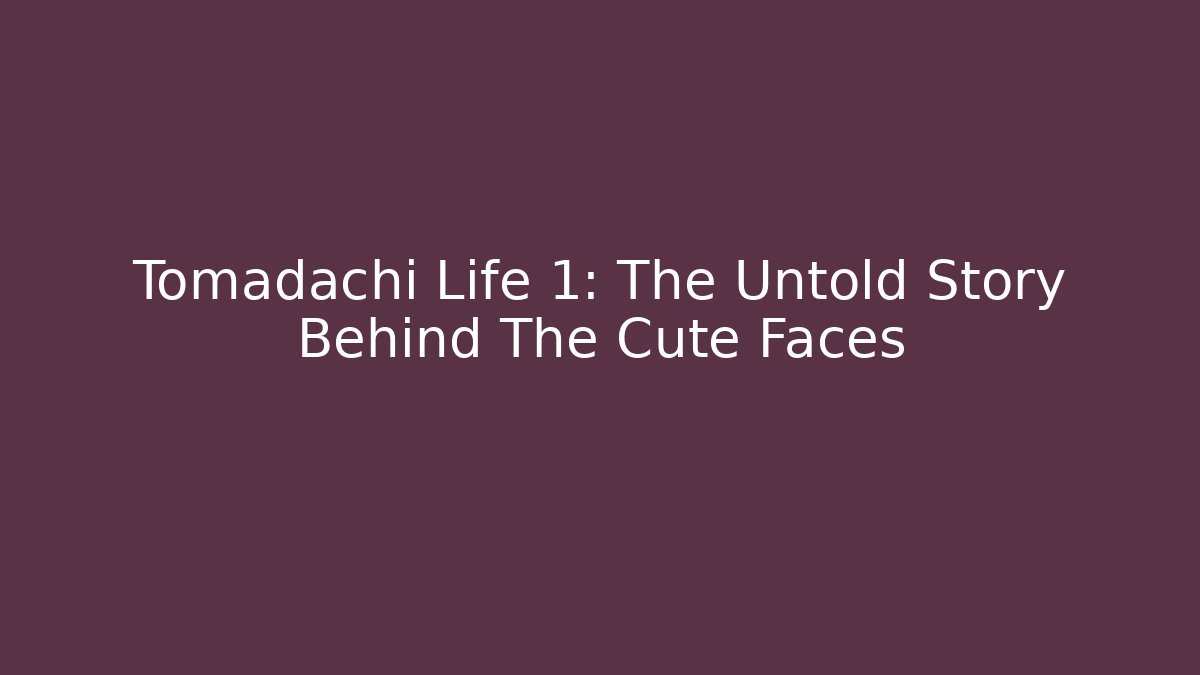Tomadachi Life 1: The Untold Story Behind The Cute Faces