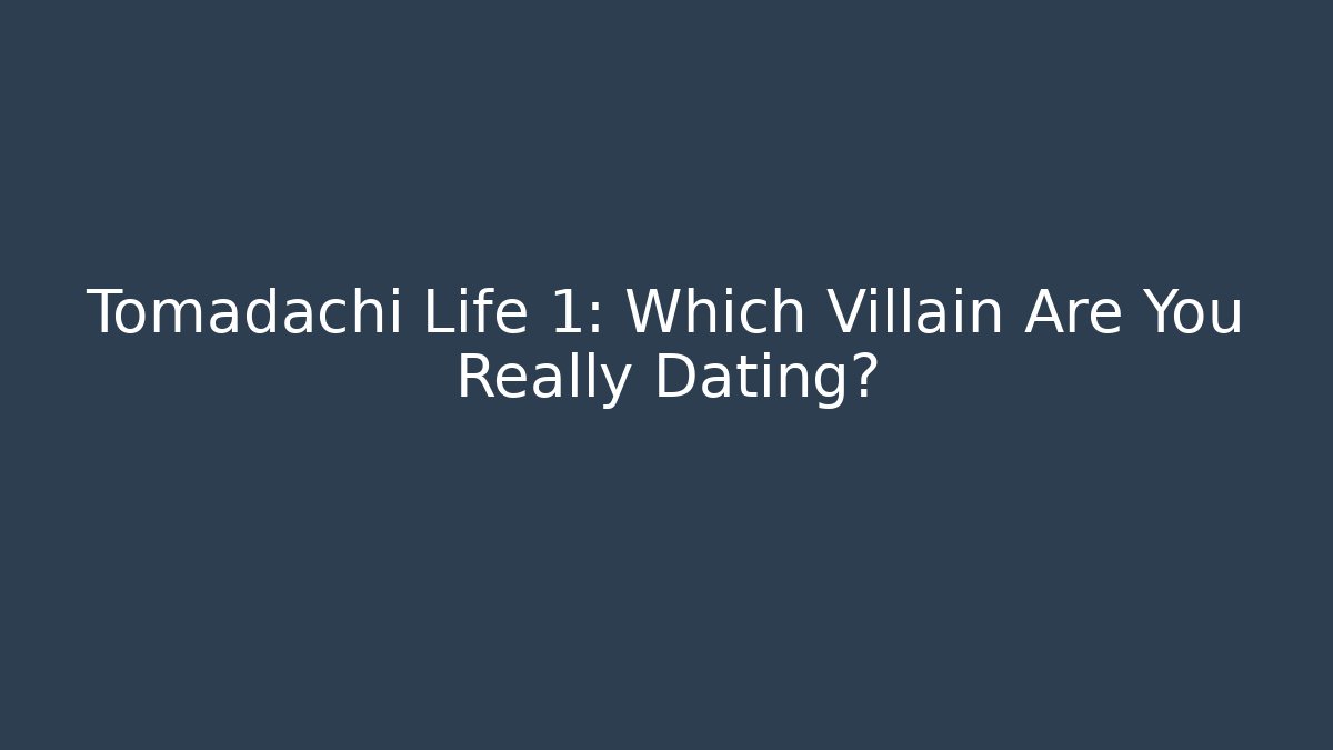 Tomadachi Life 1: Which Villain Are You Really Dating?