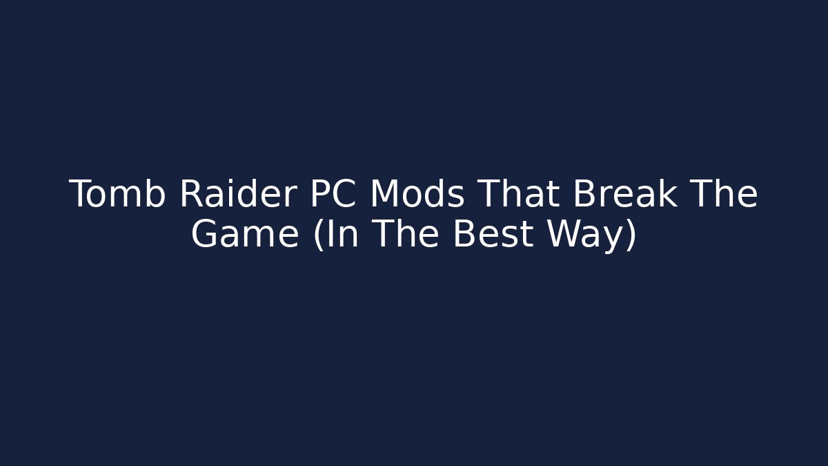 Tomb Raider PC Mods That Break The Game (In The Best Way)