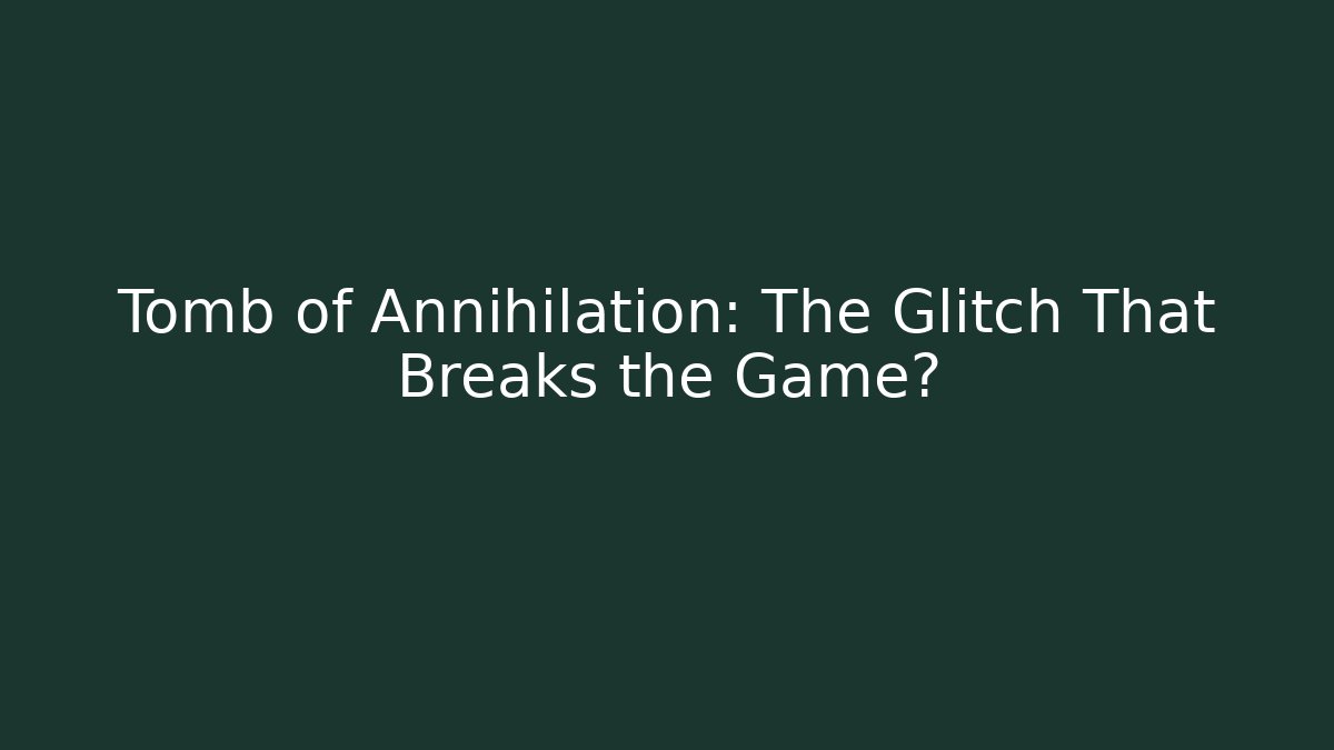 Tomb of Annihilation: The Glitch That Breaks the Game?
