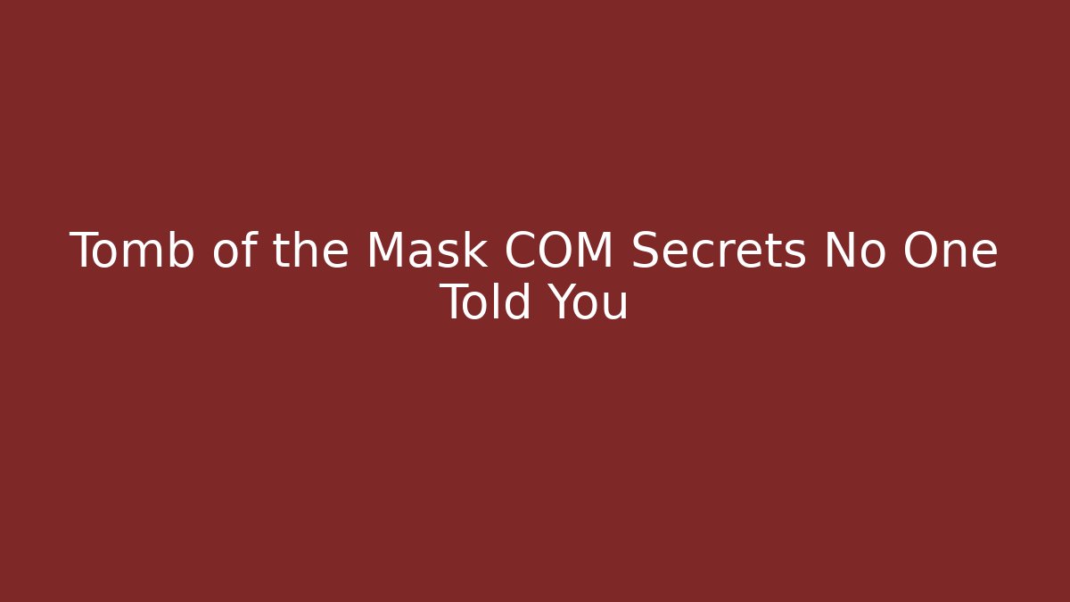 Tomb of the Mask COM Secrets No One Told You