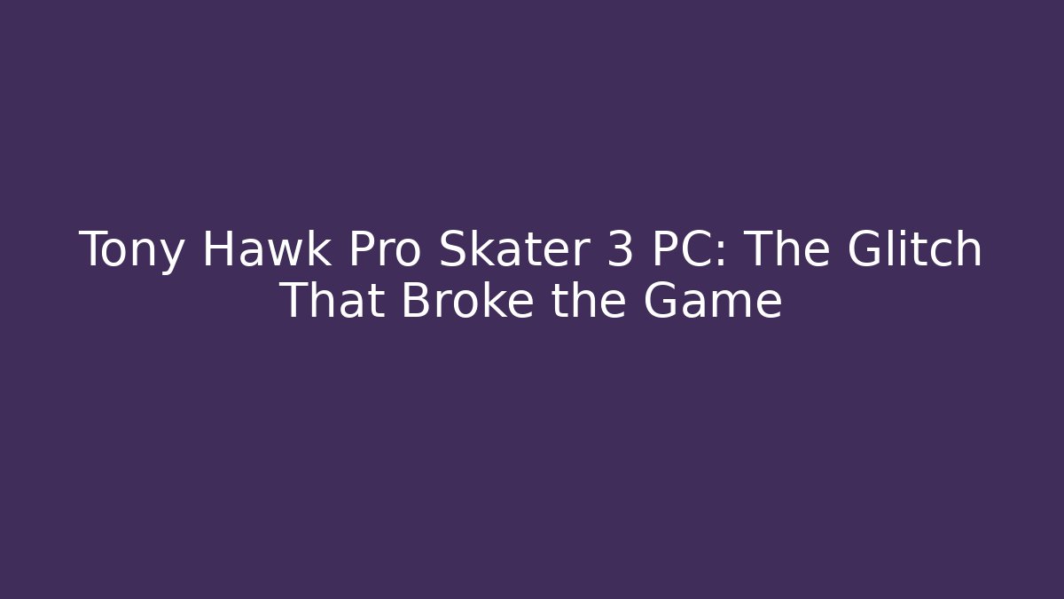 Tony Hawk Pro Skater 3 PC: The Glitch That Broke the Game - Boomer Naturals