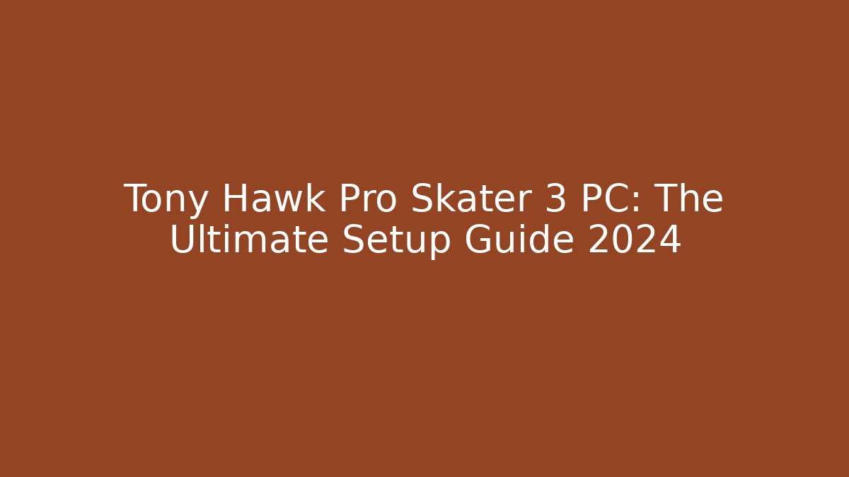 Tony Hawk Pro Skater 3 PC: The Ultimate Setup Guide 2024
