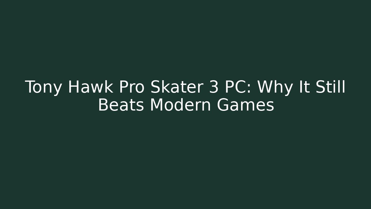 Tony Hawk Pro Skater 3 PC: Why It Still Beats Modern Games