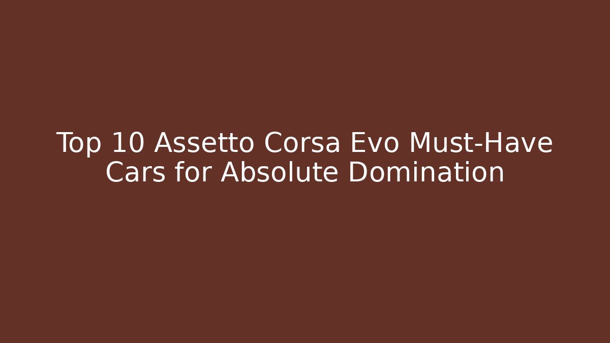 Top 10 Assetto Corsa Evo Must-Have Cars for Absolute Domination